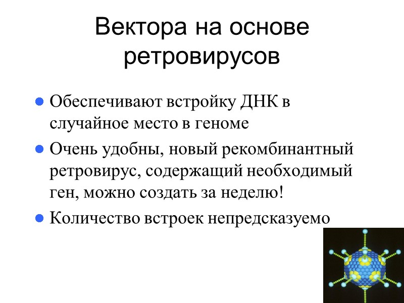 Вектора на основе ретровирусов Обеспечивают встройку ДНК в случайное место в геноме Очень удобны,
